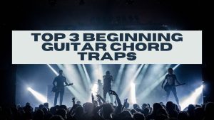 Top 3 Beginning Guitar Chord Traps
